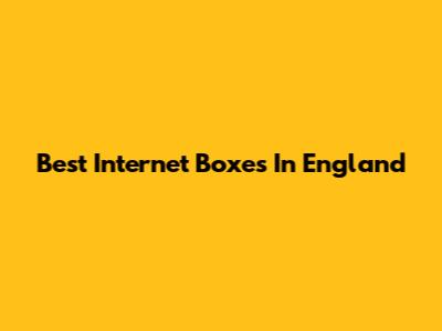 Best Internet Boxes In England