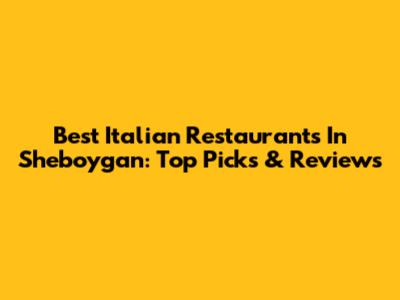 Best Italian Restaurants In Sheboygan: Top Picks & Reviews