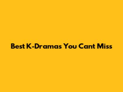 Best K-Dramas You Can't Miss