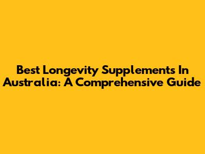 Best Longevity Supplements In Australia: A Comprehensive Guide