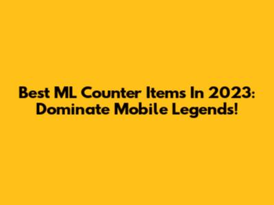Best ML Counter Items In 2023: Dominate Mobile Legends!