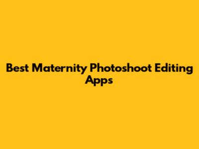 Best Maternity Photoshoot Editing Apps