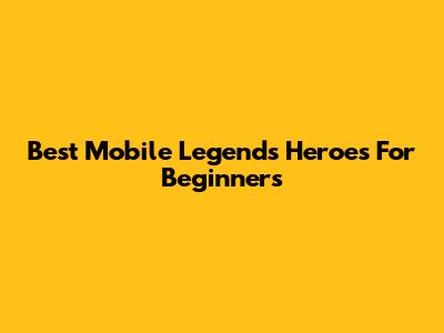 Best Mobile Legends Heroes For Beginners