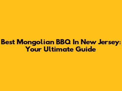 Best Mongolian BBQ In New Jersey: Your Ultimate Guide