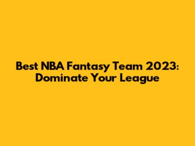 Best NBA Fantasy Team 2023: Dominate Your League