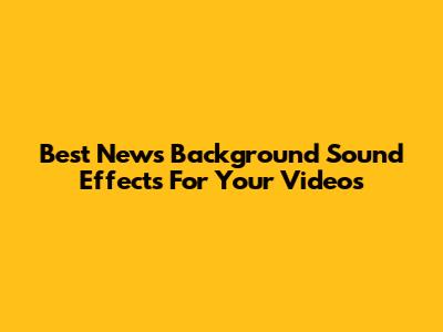 Best News Background Sound Effects For Your Videos