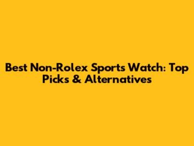 Best Non-Rolex Sports Watch: Top Picks & Alternatives
