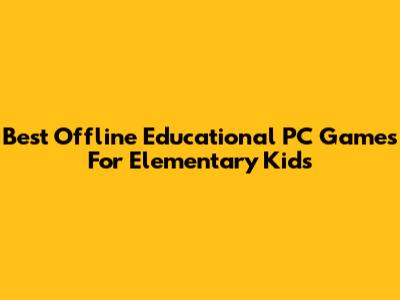 Best Offline Educational PC Games For Elementary Kids