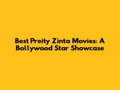 Best Preity Zinta Movies: A Bollywood Star Showcase