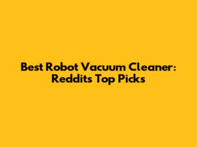Best Robot Vacuum Cleaner: Reddit's Top Picks