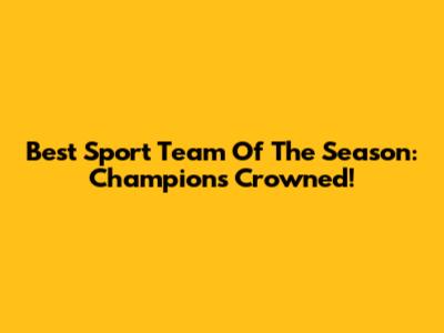 Best Sport Team Of The Season: Champions Crowned!