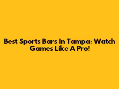 Best Sports Bars In Tampa: Watch Games Like A Pro!