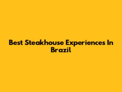 Best Steakhouse Experiences In Brazil