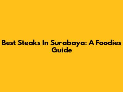 Best Steaks In Surabaya: A Foodie's Guide