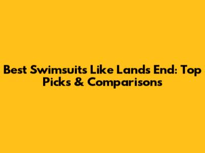 Best Swimsuits Like Lands' End: Top Picks & Comparisons