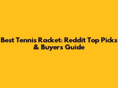 Best Tennis Racket: Reddit Top Picks & Buyer's Guide