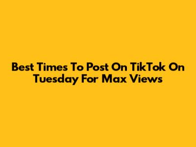 Best Times To Post On TikTok On Tuesday For Max Views