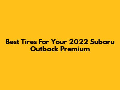 Best Tires For Your 2022 Subaru Outback Premium