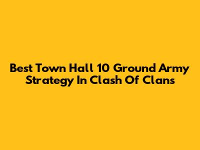 Best Town Hall 10 Ground Army Strategy In Clash Of Clans