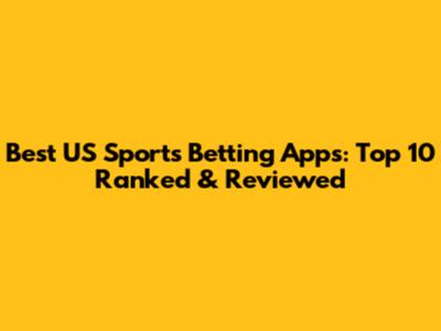 Best US Sports Betting Apps: Top 10 Ranked & Reviewed
