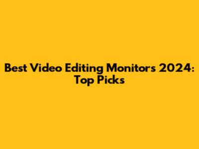 Best Video Editing Monitors 2024: Top Picks