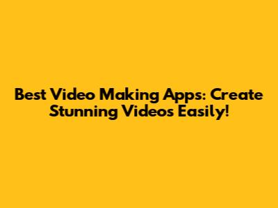 Best Video Making Apps: Create Stunning Videos Easily!