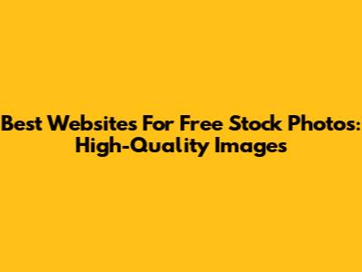 Best Websites For Free Stock Photos: High-Quality Images