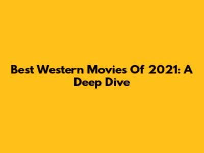 Best Western Movies Of 2021: A Deep Dive