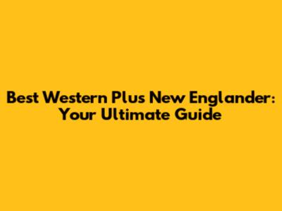 Best Western Plus New Englander: Your Ultimate Guide