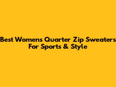 Best Women's Quarter Zip Sweaters For Sports & Style