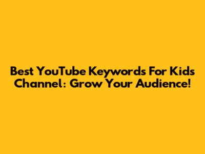 Best YouTube Keywords For Kids Channel: Grow Your Audience!