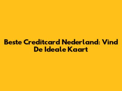 Beste Creditcard Nederland: Vind De Ideale Kaart
