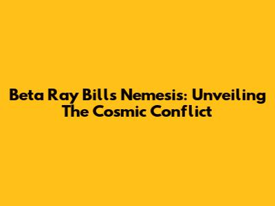 Beta Ray Bill's Nemesis: Unveiling The Cosmic Conflict