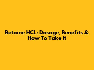 Betaine HCL: Dosage, Benefits & How To Take It