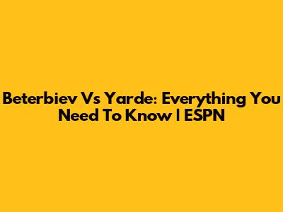 Beterbiev Vs Yarde: Everything You Need To Know | ESPN