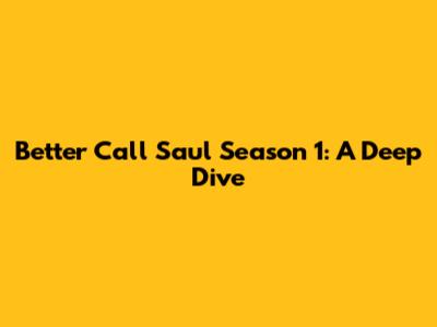 Better Call Saul Season 1: A Deep Dive