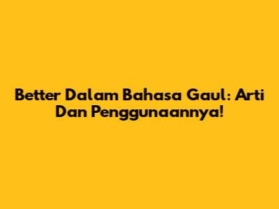 Better Dalam Bahasa Gaul: Arti Dan Penggunaannya!