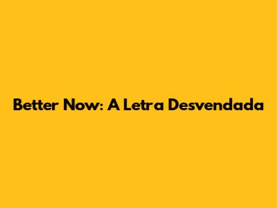 Better Now: A Letra Desvendada
