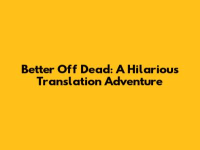 Better Off Dead: A Hilarious Translation Adventure