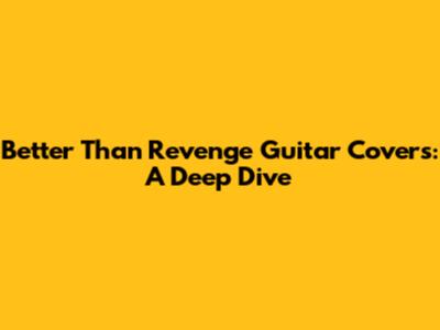 Better Than Revenge Guitar Covers: A Deep Dive