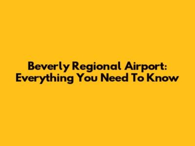 Beverly Regional Airport: Everything You Need To Know