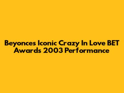 Beyonce's Iconic 'Crazy In Love' BET Awards 2003 Performance