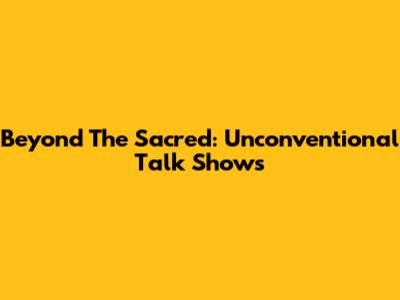 Beyond The Sacred: Unconventional Talk Shows