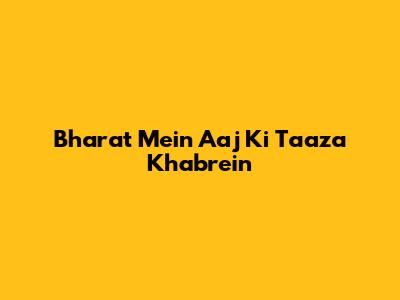 Bharat Mein Aaj Ki Taaza Khabrein