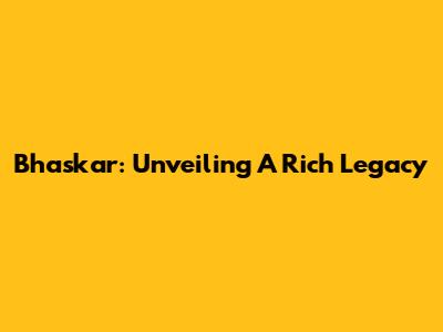 Bhaskar: Unveiling A Rich Legacy