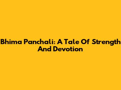 Bhima Panchali: A Tale Of Strength And Devotion