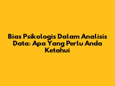 Bias Psikologis Dalam Analisis Data: Apa Yang Perlu Anda Ketahui