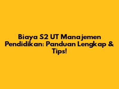 Biaya S2 UT Manajemen Pendidikan: Panduan Lengkap & Tips!