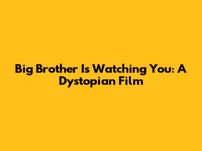 Big Brother Is Watching You: A Dystopian Film