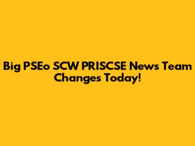 Big PSEo SCW PRISCSE News Team Changes Today!